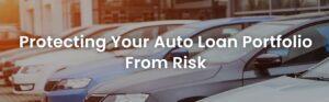 Protecting Your Auto Loan Portfolio From Risk