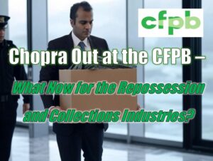 Chopra Out at the CFPB - What Now for the Repossession and Collections Industries?