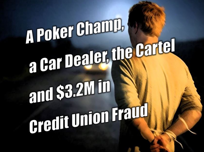 A Poker Champ, a Car Dealer, the Cartel and $3.2M in Credit Union Fraud