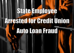 State Employee Arrested for Credit Union Auto Loan Fraud
