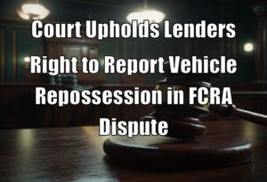 Court Upholds Lenders Right to Report Vehicle Repossession in FCRA Dispute