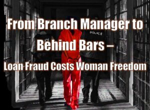 From Branch Manager to Behind Bars – Loan Fraud Costs Woman Freedom