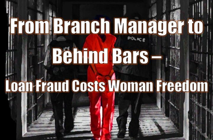 From Branch Manager to Behind Bars – Loan Fraud Costs Woman Freedom