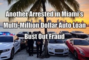 Another Arrested in Miami’s Multi-Million Dollar Auto Loan Bust Out Fraud