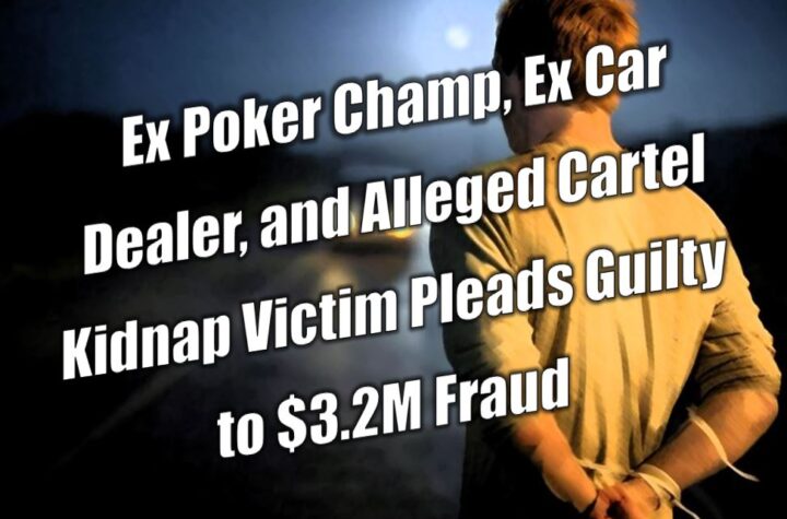Ex Poker Champ, Ex Car Dealer, and Alleged Cartel Kidnap Victim Pleads Guilty to $3.2M in Credit Union Fraud