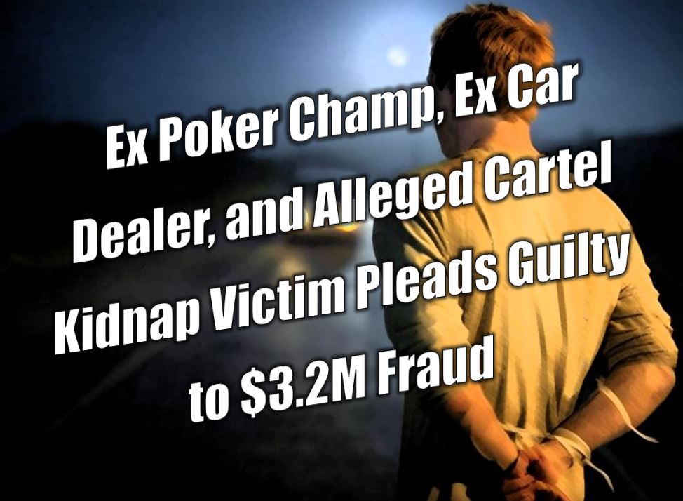 Ex Poker Champ, Ex Car Dealer, and Alleged Cartel Kidnap Victim Pleads Guilty to $3.2M in Credit Union Fraud
