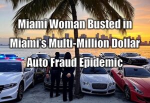 Miami Woman Busted in Miami’s Multi-Million Dollar Auto Fraud Epidemic