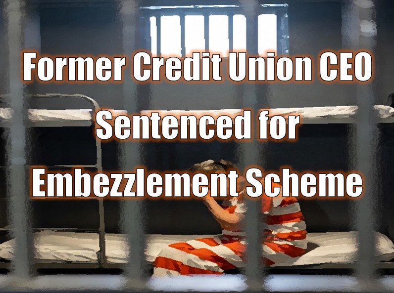 Former Credit Union CEO Sentenced for Embezzlement Scheme