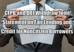 CFPB and DOJ Withdraw Joint Statement on Fair Lending and Credit for Noncitizen Borrowers
