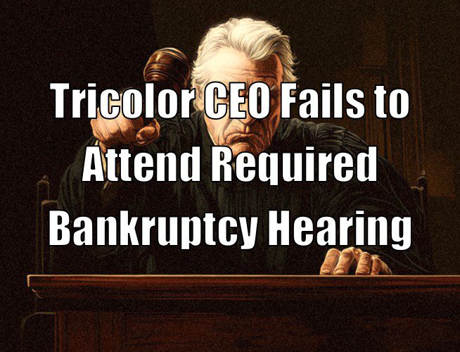Tricolor CEO Fails to Attend Required Bankruptcy Hearing