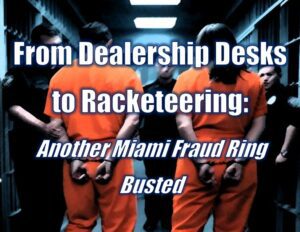 From Dealership Desks to Racketeering: Another Miami Fraud Ring Busted