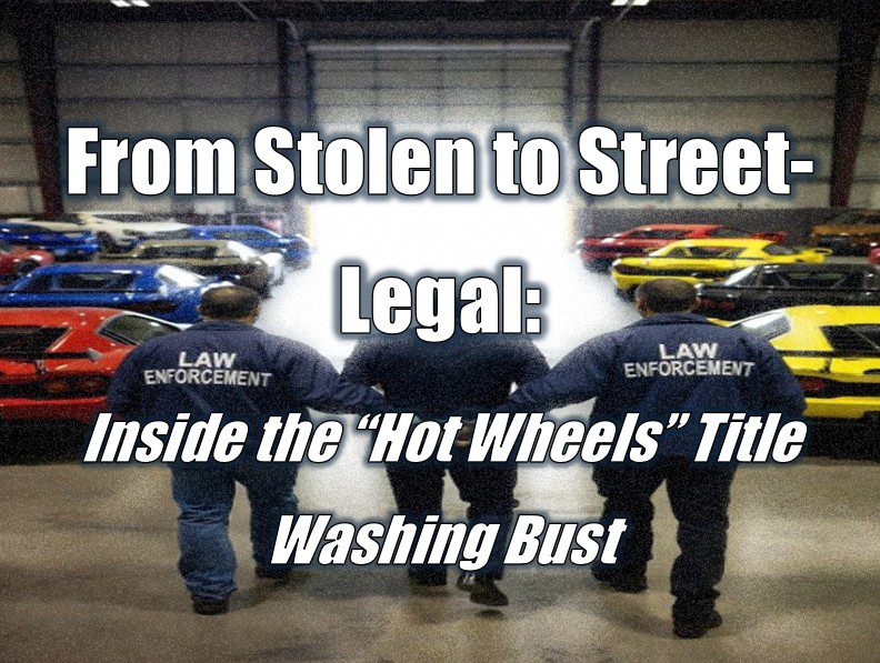 From Stolen to Street-Legal: Inside the “Hot Wheels” Title Washing Bust