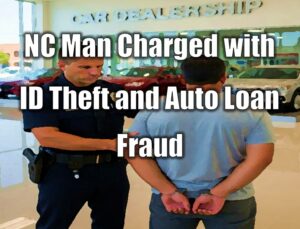NC Man Charged with ID Theft and Auto Loan Fraud