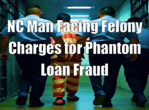 NC Man Facing Felony Charges for Phantom Loan Fraud